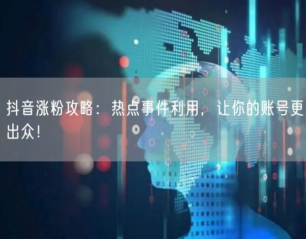 抖音涨粉攻略：热点事件利用，让你的账号更