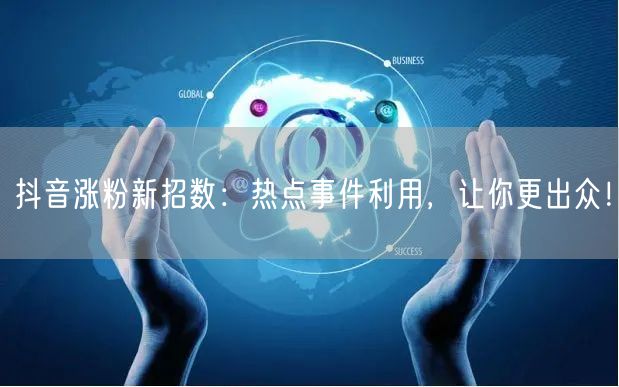 抖音涨粉新招数：热点事件利用，让你更出众
