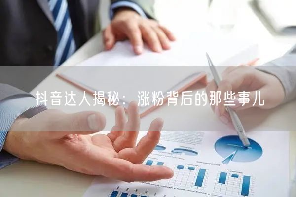 抖音达人揭秘：涨粉背后的那些事儿