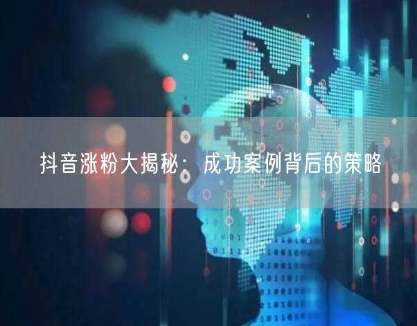 抖音涨粉大揭秘:成功案例背后的策略