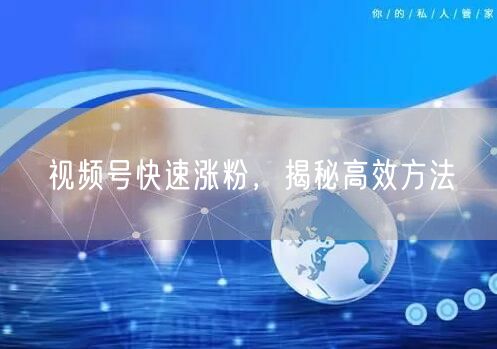 视频号快速涨粉，揭秘高效方法