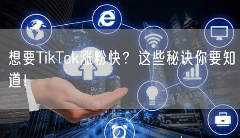 想要TikTok涨粉快？这些秘诀你要知道！