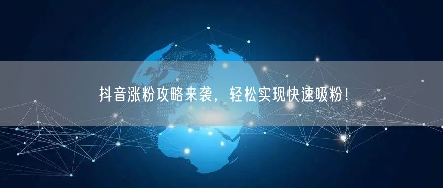 抖音涨粉攻略来袭，轻松实现快速吸粉！